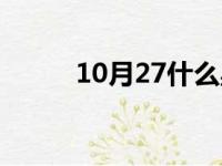 10月27什么星座的人（10月27）