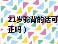 21岁驼背的话可以改正吗（21岁驼背还能纠正吗）