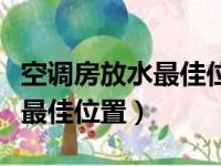 空调房放水最佳位置图片及视频（空调房放水最佳位置）