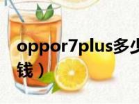 oppor7plus多少钱一部（oppor7plus多少钱）