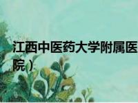 江西中医药大学附属医院是三甲吗（江西中医药大学附属医院）