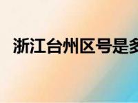 浙江台州区号是多少号码（浙江台州区号）