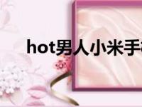 hot男人小米手机安装不了（hot男人）