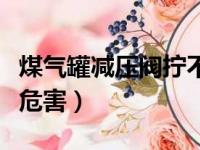 煤气罐减压阀拧不动咋办（煤气罐减压阀拧紧危害）