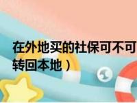 在外地买的社保可不可以转回老家（在外地交的社保能不能转回本地）