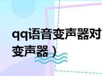 qq语音变声器对方听了会不会知道（qq语音变声器）