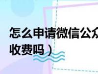 怎么申请微信公众平台账号（申请微信公众号收费吗）