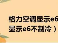 格力空调显示e6不制冷后又恢复（格力空调显示e6不制冷）