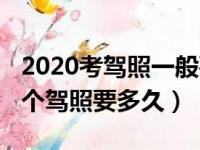 2020考驾照一般要多久才能拿到证（2018考个驾照要多久）