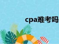 cpa难考吗知乎（cpa难考吗）