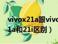 vivox21a跟vivox21ia有什么区别（vivox21a和21i区别）