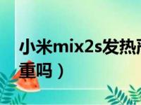 小米mix2s发热严重吗?（小米mix2s发热严重吗）