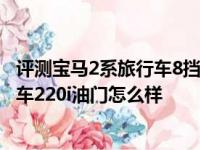 评测宝马2系旅行车8挡变速箱好不好及2018款宝马2系旅行车220i油门怎么样