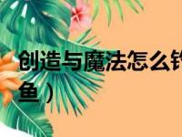 创造与魔法怎么钓鱼升级（创造与魔法怎么钓鱼）