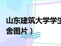 山东建筑大学学生宿舍图片（山东建筑大学宿舍图片）