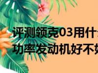 评测领克03用什么变速箱及领克03的1.5T高功率发动机好不好