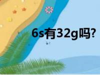 6s有32g吗?（苹果6s有32g的吗）