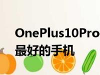 OnePlus10Pro是我不会向大多数人推荐的最好的手机