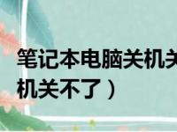 笔记本电脑关机关不了怎么办（笔记本电脑关机关不了）