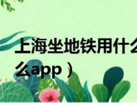 上海坐地铁用什么app方便（上海坐地铁用什么app）