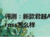 评测：新款君越Avenir怎么样及上汽大众T-Cross怎么样