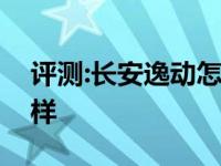 评测:长安逸动怎么样及雷克萨斯全系车怎么样