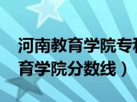 河南教育学院专科录取分数线2020（河南教育学院分数线）