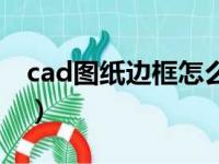 cad图纸边框怎么画的（cad图纸边框怎么画）