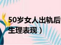 50岁女人出轨后有什么特点（50岁女人外遇生理表现）