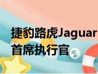 捷豹路虎JaguarLandRover最近宣布了新任首席执行官