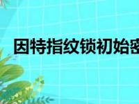 因特指纹锁初始密码是多少（因特指纹锁）