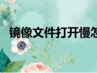 镜像文件打开慢怎么回事（镜像文件打开）