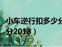 小车逆行扣多少分罚多少款（小车逆行扣多少分2018）