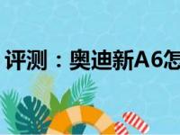 评测：奥迪新A6怎么样及奥迪新款Q5怎么样