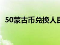 50蒙古币兑换人民币（蒙古币兑换人民币）