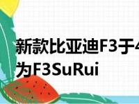 新款比亚迪F3于4月在北京车展上首次亮相名为F3SuRui