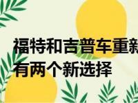 福特和吉普车重新回到中型卡车市场皮卡买家有两个新选择