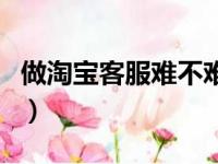 做淘宝客服难不难学（淘宝客服刚去要学什么）