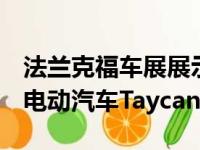 法兰克福车展展示由保时捷设计的首款100%电动汽车Taycan