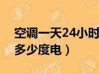 空调一天24小时几度电多少钱（空调一天用多少度电）