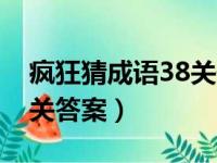 疯狂猜成语38关最新答案（疯狂猜成语第32关答案）