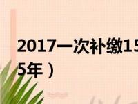 2017一次补缴15年社保（2018年一次补缴15年）