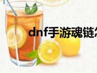 dnf手游魂链怎么做（魂链怎么做）