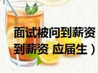 面试被问到薪资 应届生怎么回答（面试被问到薪资 应届生）