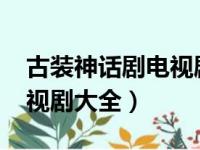 古装神话剧电视剧大全2021（古装神话剧电视剧大全）