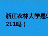 浙江农林大学是985211吗（浙江农林大学是211吗）