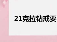 21克拉钻戒要多少钱（21克拉钻戒）