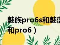 魅族pro6s和魅蓝note6哪个好（魅族pro6s和pro6）