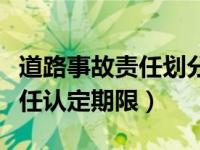 道路事故责任划分标准规定最新（交通事故责任认定期限）