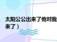 太阳公公出来了他对我啊笑啊笑下一句是什么（太阳公公出来了）